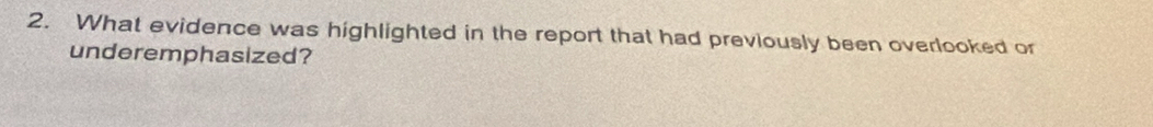 What evidence was highlighted in the report that had previously been overlooked or 
underemphasized?