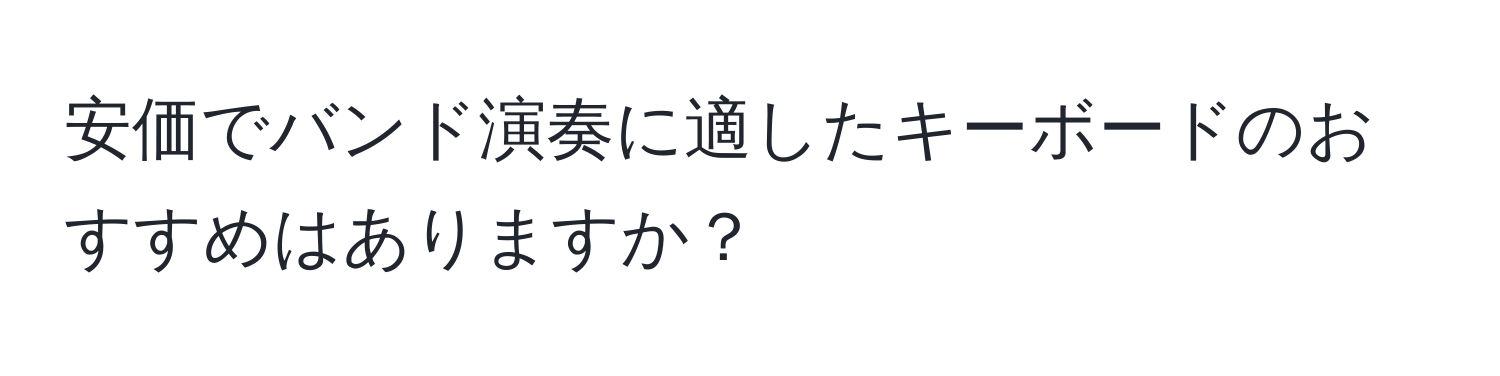 安価でバンド演奏に適したキーボードのおすすめはありますか？