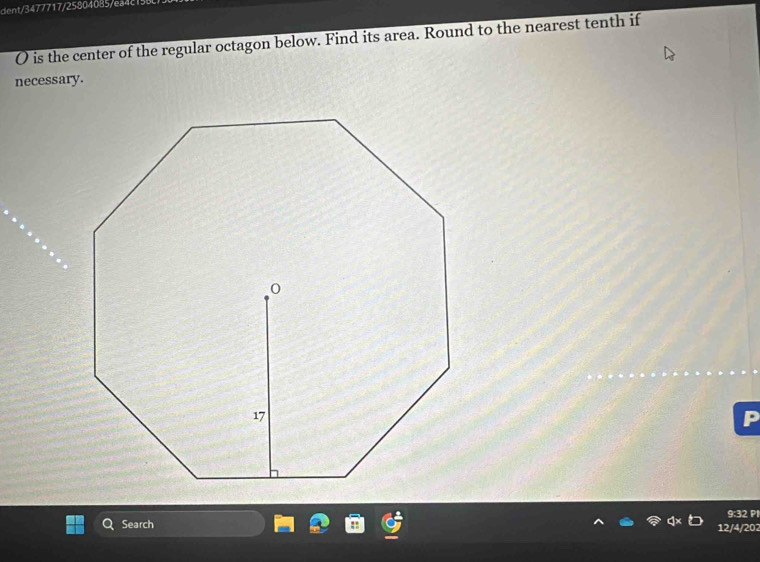 dent/3477717/25804085/ea4c 
O is the center of the regular octagon below. Find its area. Round to the nearest tenth if 
necessary. 
9:32 PI 
Search 12/4/202