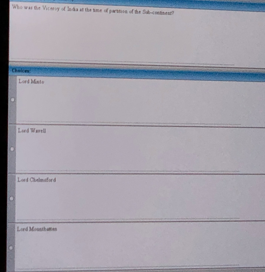 Who was the Viceroy of India at the time of partition of the Sub-continent?
Choices:
Lord Minto
Lord Wavell
Lord Chelmsford
Lord Mountbatten