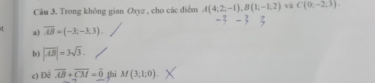 Trong không gian Oxyz , cho các điểm A(4;2;-1), B(1;-1;2) và C(0;-2;3). 
a) overline AB=(-3;-3;3). 
b) |overline AB|=3sqrt(3). 
c) Đề overline AB+overline CM=overline 0 thì M(3;1;0).