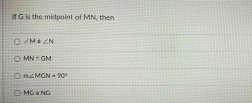 If G is the midpoint of MN, then
∠ M≌ ∠ N
MN≌ GM
m∠ MGN=90°
MG≌ NG