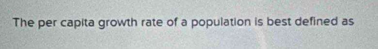 The per capita growth rate of a population is best defined as