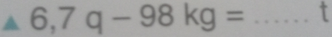 △ 6,7q-98kg=
τ