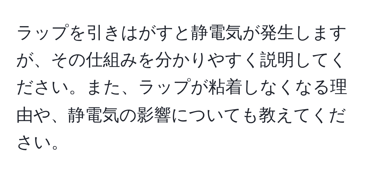 ラップを引きはがすと静電気が発生しますが、その仕組みを分かりやすく説明してください。また、ラップが粘着しなくなる理由や、静電気の影響についても教えてください。