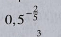 0,5^(-frac 2)5
3