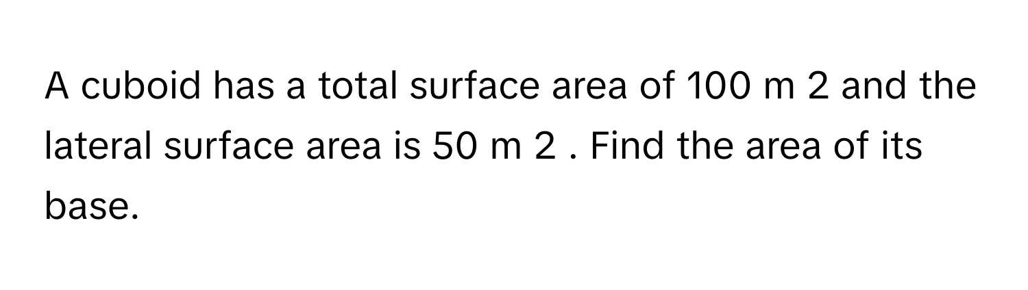 Solved: A cuboid has a total surface area of 100 m 2 and the lateral ...