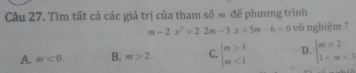 Tìm tất cả các giá trị của tham số m để phương trình
m-2x^2+22m-3x+5m-6=0 vô nghiệm ?
D. beginarrayl m!= 2 1
A. m<0</tex>.
B. m>2. beginarrayl m>3 m<1endarray.
C.