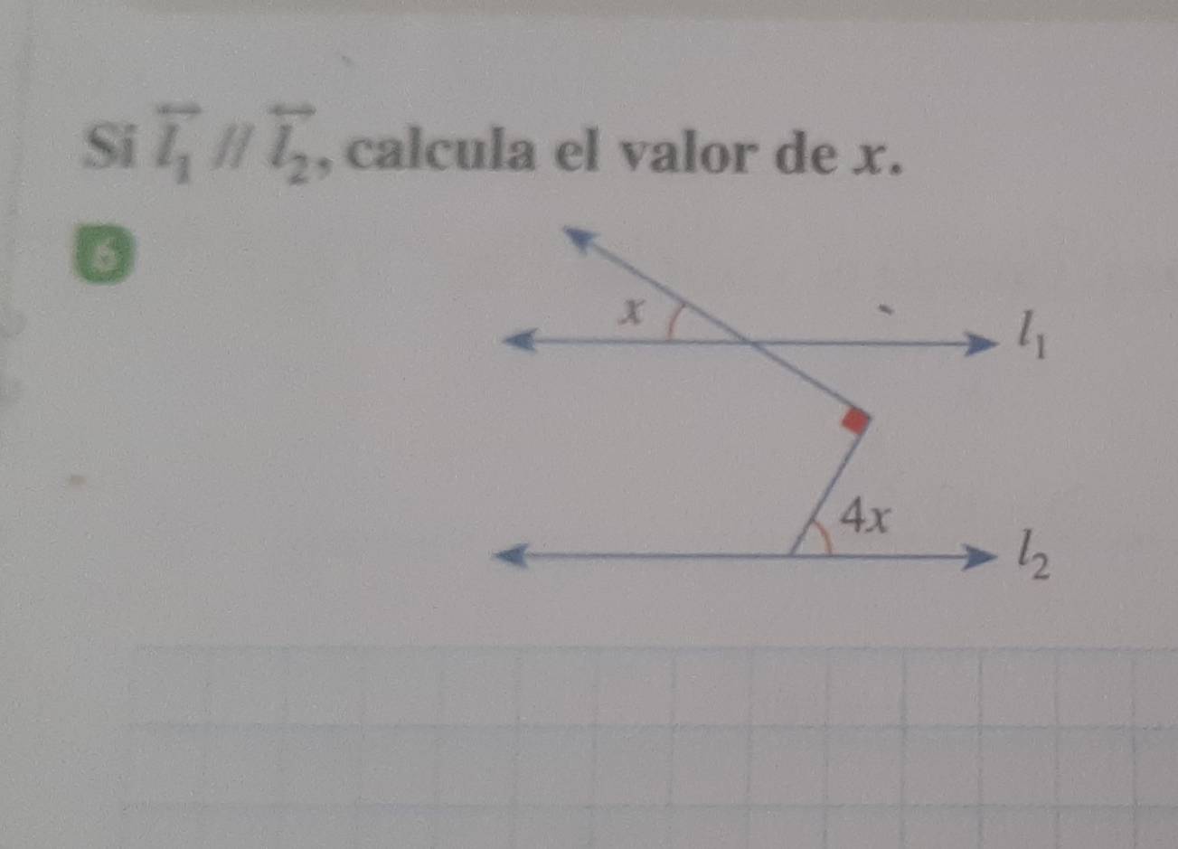 Si overleftrightarrow l_1parallel overleftrightarrow l_2 , calcula el valor de x.
6
x
l_1
4x
l_2