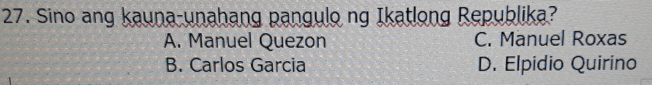 Sino ang kauna-unahang pangulo ng Ikatlong Republika?
A. Manuel Quezon C. Manuel Roxas
B. Carlos Garcia D. Elpidio Quirino