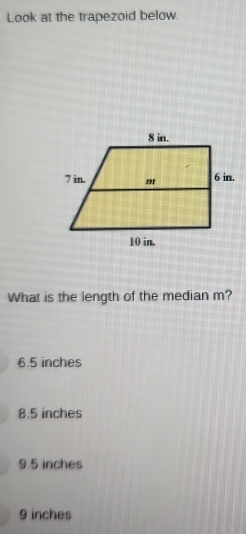 Look at the trapezoid below.
What is the length of the median m?
6.5 inches
8.5 inches
9.5 inches
9 inches