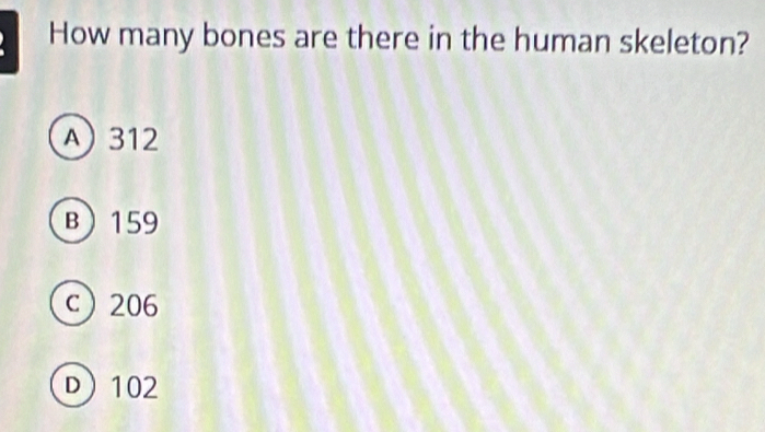 How many bones are there in the human skeleton?
A) 312
B 159
c 206
D) 102