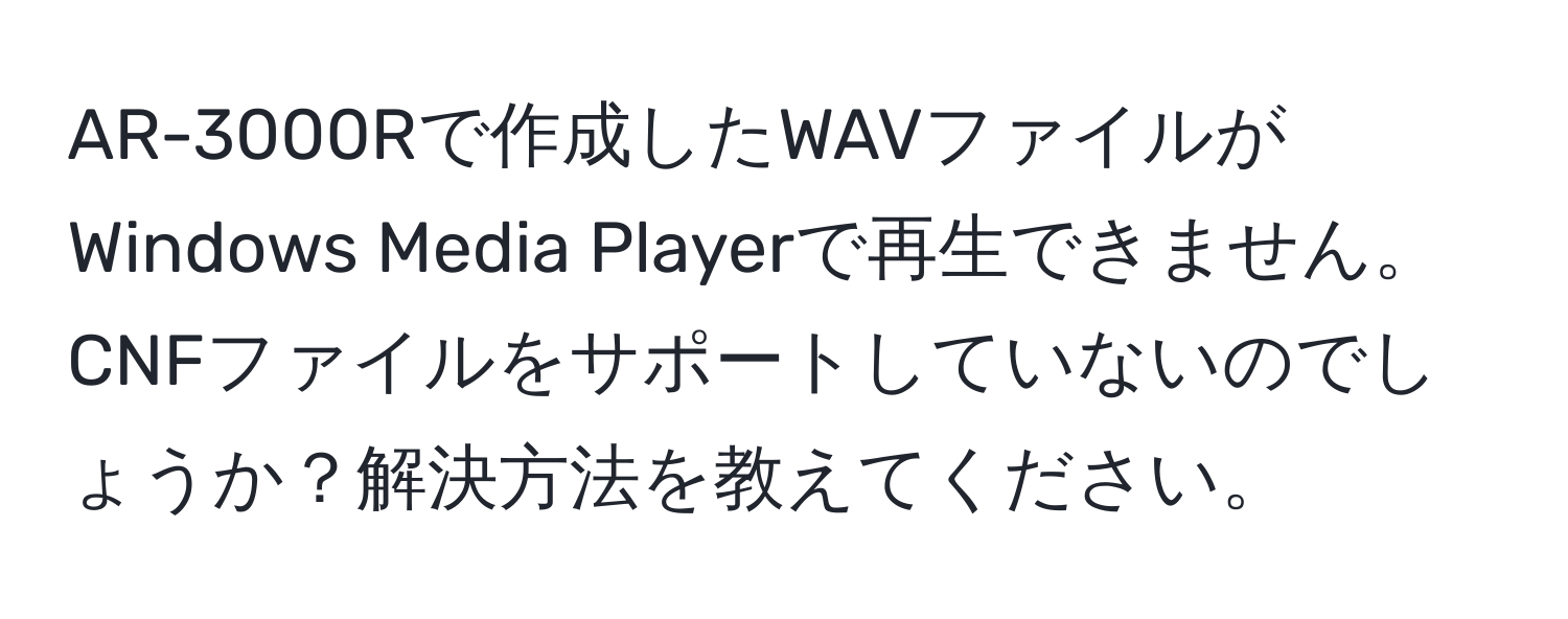 AR-3000Rで作成したWAVファイルがWindows Media Playerで再生できません。CNFファイルをサポートしていないのでしょうか？解決方法を教えてください。