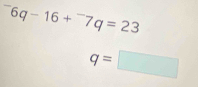 ^-6q-16+^-7q=23
q=□