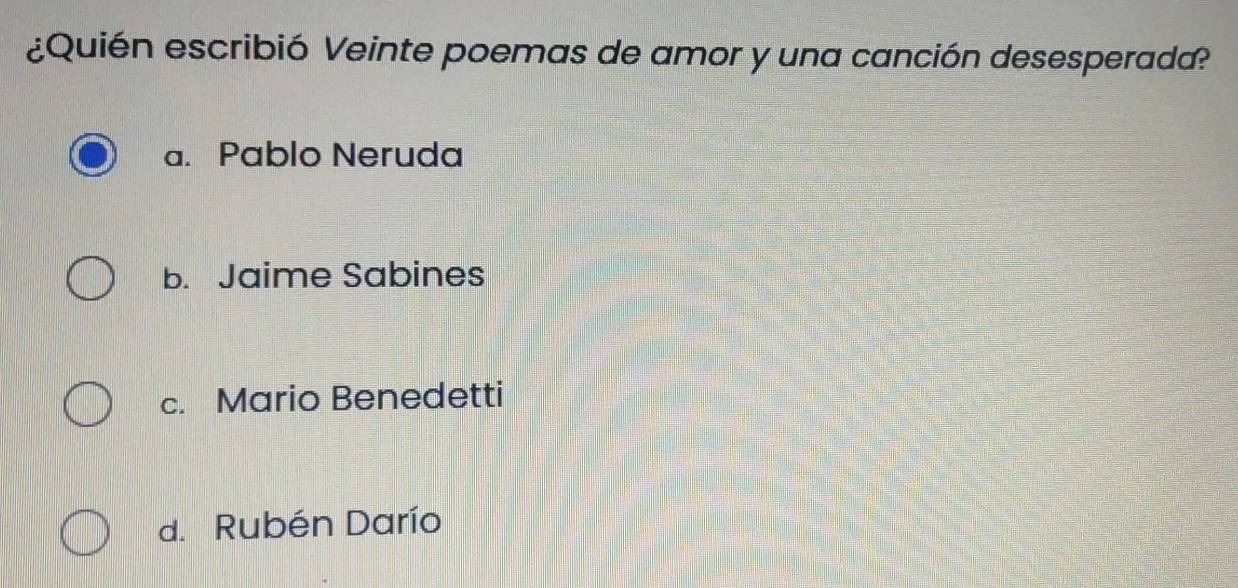 ¿Quién escribió Veinte poemas de amor y una canción desesperada?
a. Pablo Neruda
b. Jaime Sabines
c. Mario Benedetti
d. Rubén Darío