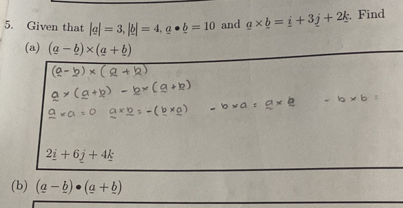 Given that |a|=3, |b|=4, a· _ b=10 and _ a* _ b=_ i+3_ j+2_ k. Find 
(a) (a-_ b)* (a+_ b)
2_ i+6_ j+4_ k
(b) (a-_ b)· (a+_ b)