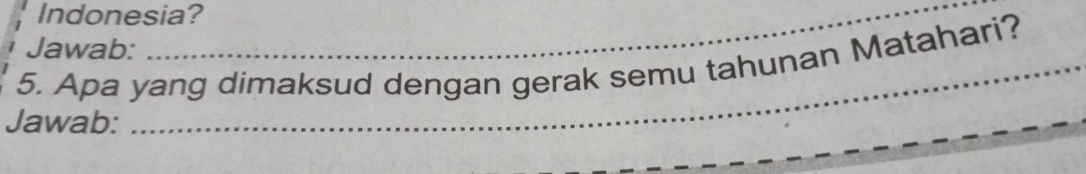 Indonesia? 
Jawab: 
_ 
5. Apa yang dimaksud dengan gerak semu tahunan Matahari? 
_ 
Jawab: