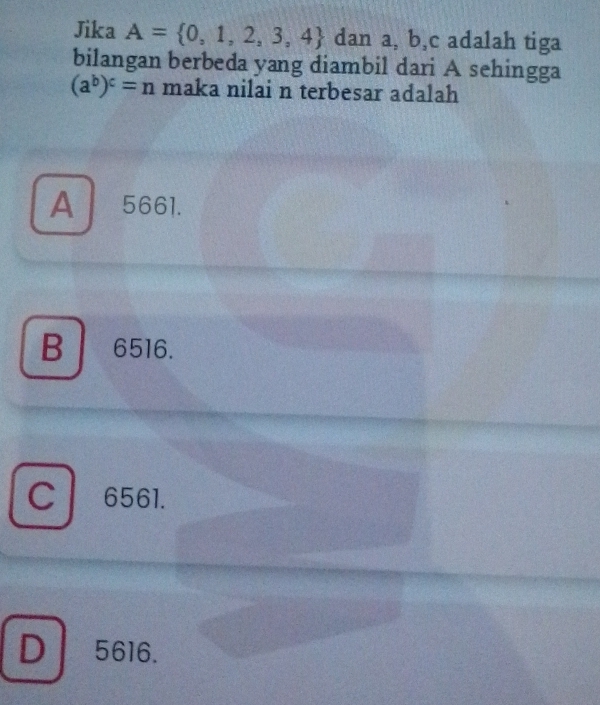 Jika A= 0,1,2,3,4 dan a, b, c adalah tiga
bilangan berbeda yang diambil dari A sehingga
(a^b)^c=n maka nilai n terbesar adalah
A 5661.
B 6516.
C 6561.
D5616.