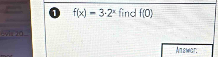 a 
0 f(x)=3· 2^x find f(0)
ovis 20 __ 
Answer: