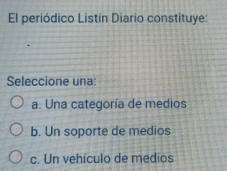 El periódico Listín Diario constituye:
Seleccione una:
a. Una categoría de medios
b. Un soporte de medios
c. Un vehículo de medios