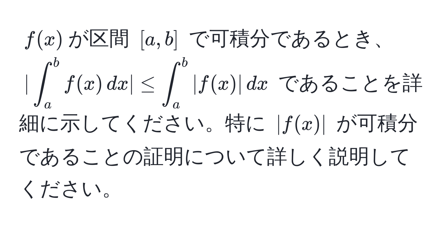 $f(x)$が区間 $[a, b]$ で可積分であるとき、$|∈t_a^b f(x) , dx| ≤ ∈t_a^b |f(x)| , dx$ であることを詳細に示してください。特に $|f(x)|$ が可積分であることの証明について詳しく説明してください。