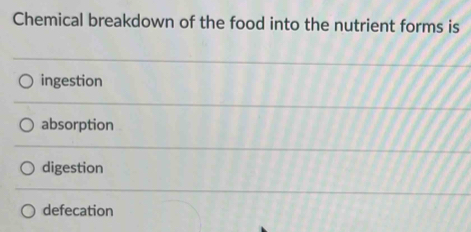 Chemical breakdown of the food into the nutrient forms is
ingestion
absorption
digestion
defecation