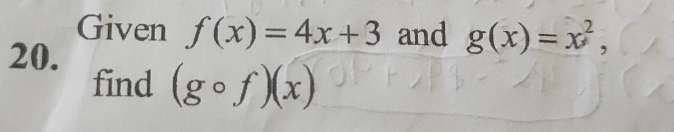 Given f(x)=4x+3 and g(x)=x^2, 
20. 
find (gcirc f)(x)