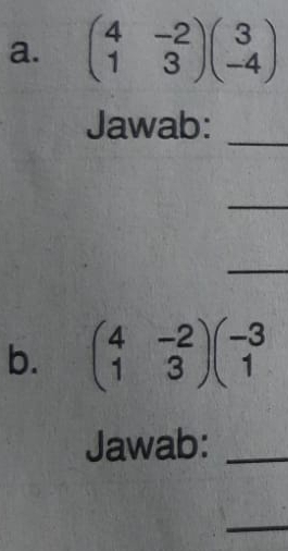 beginpmatrix 4&-2 1&3endpmatrix beginpmatrix 3 -4endpmatrix
Jawab:
_
_
_
b. beginpmatrix 4&-2 1&3endpmatrix beginpmatrix -3 1endpmatrix
Jawab:_
_