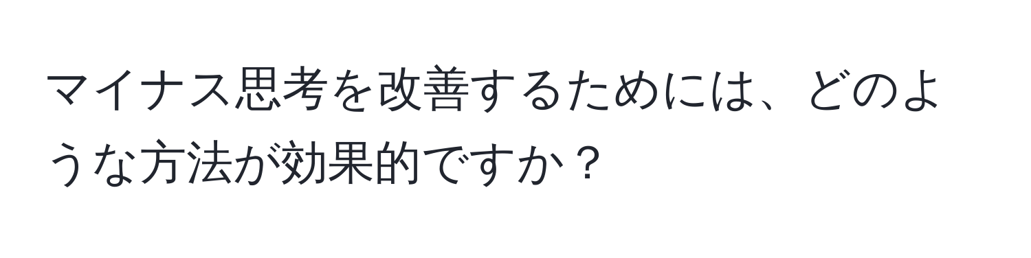 マイナス思考を改善するためには、どのような方法が効果的ですか？