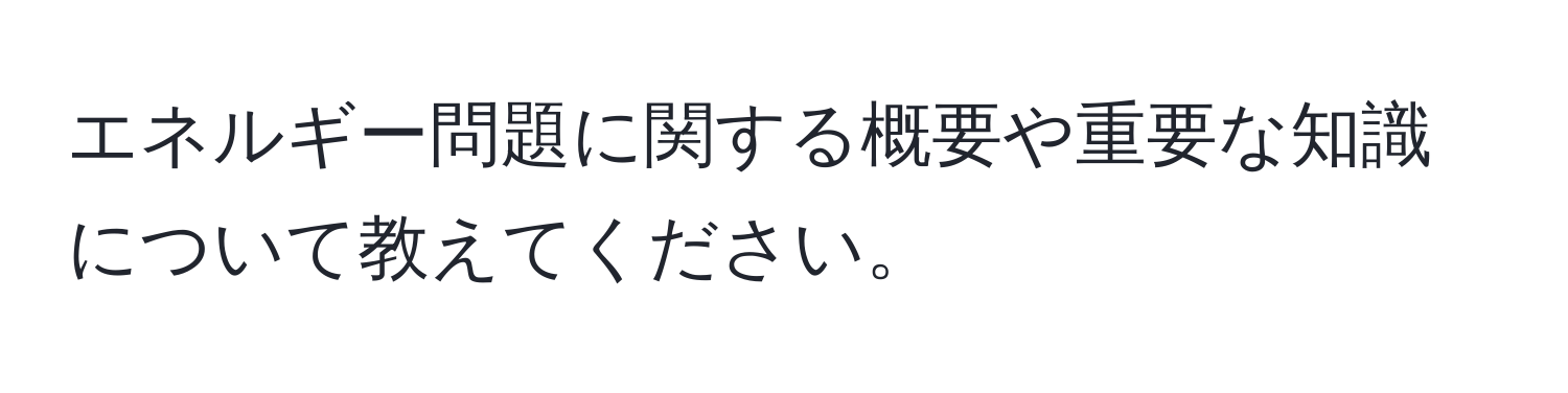 エネルギー問題に関する概要や重要な知識について教えてください。