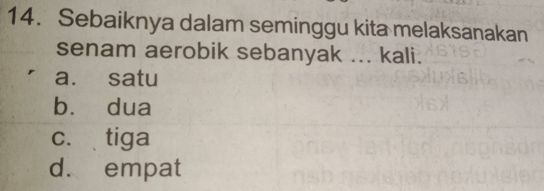 Sebaiknya dalam seminggu kita melaksanakan
senam aerobik sebanyak ... kali.
a. satu
bù dua
c. tiga
d. empat