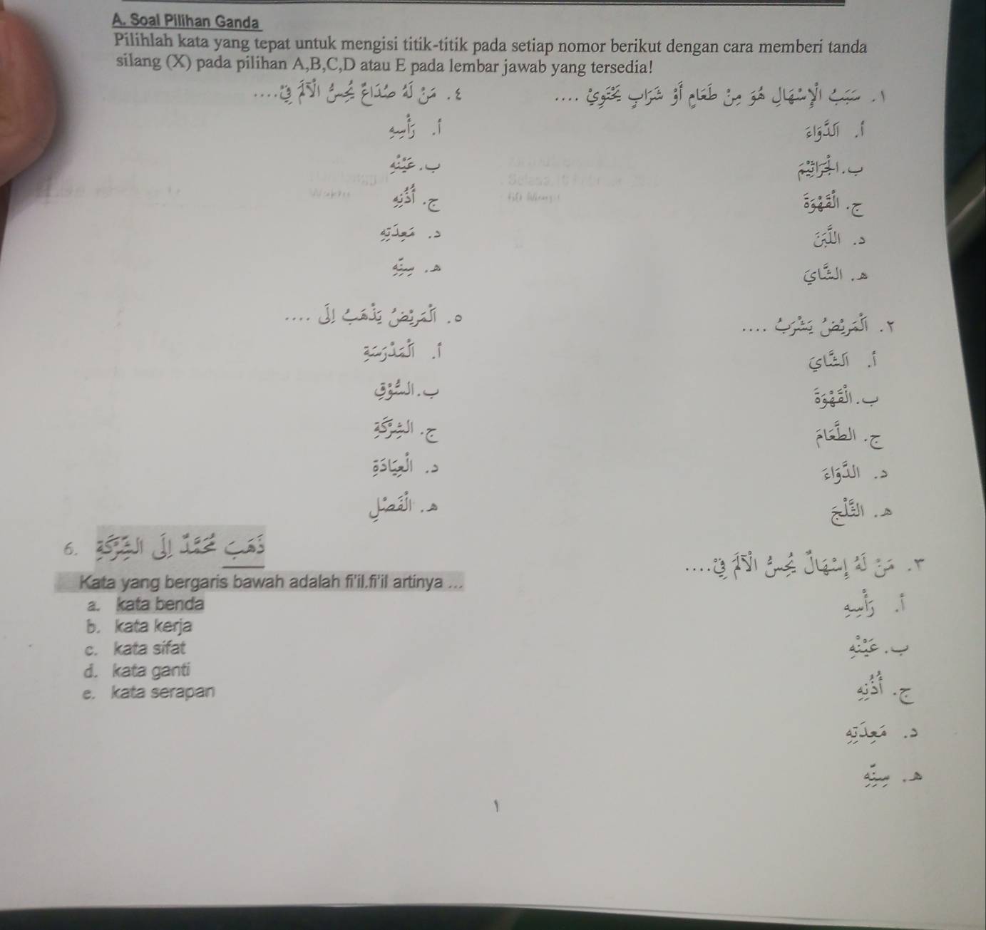 Soal Pilihan Ganda
Pilihlah kata yang tepat untuk mengisi titik-titik pada setiap nomor berikut dengan cara memberi tanda
silang (X) pada pilihan A, B, C, D atau E pada lembar jawab yang tersedia!
s .i zlg j lí í


gá zú 。
... j
a. kata benda
b. kata kerja
c. kata sifat
d. kata ganti
e. kata serapan
gú,ú o