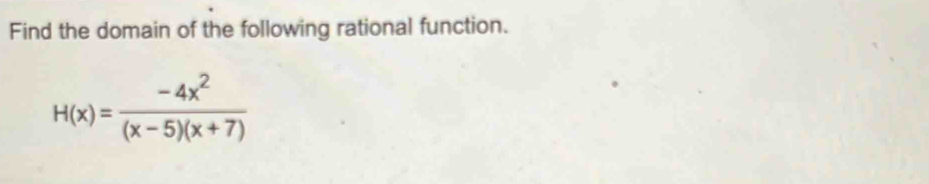 Find the domain of the following rational function.
H(x)= (-4x^2)/(x-5)(x+7) 