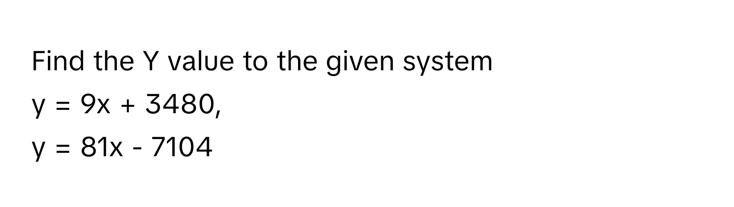 Find the Y value to the given system 
y = 9x + 3480, 
y = 81x - 7104