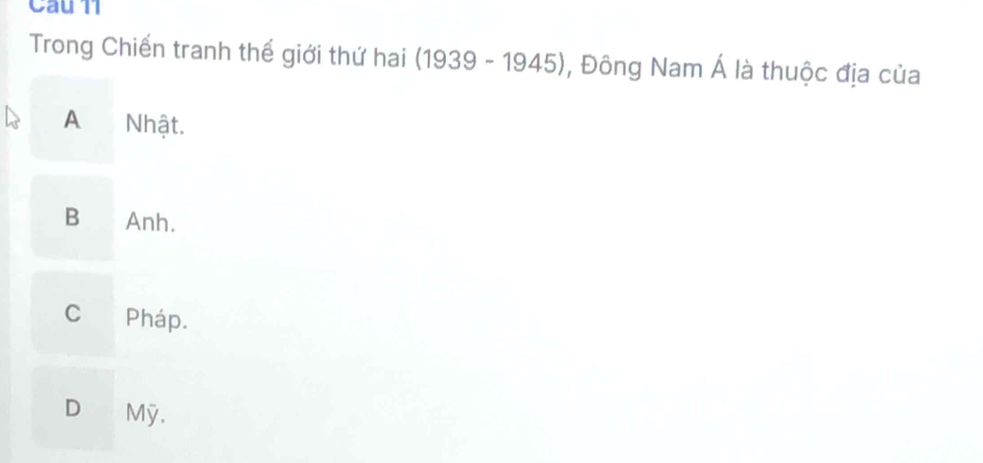 Trong Chiến tranh thế giới thứ hai (1939-1945) , Đông Nam Á là thuộc địa của
A Nhật.
B€ Anh.
C Pháp.
D Mỹ.