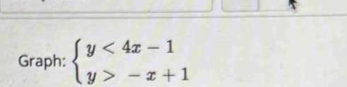 Graph: beginarrayl y<4x-1 y>-x+1endarray.