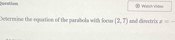 Question Watch Video 
Determine the equation of the parabola with focus (2,7) and directrix x=