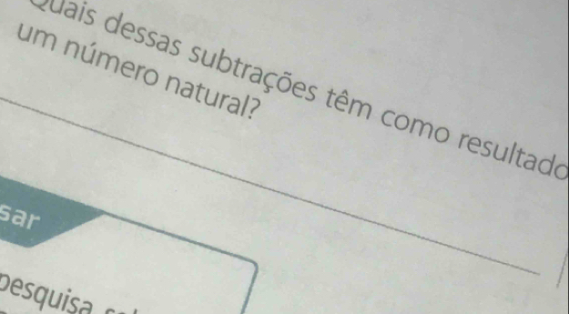 um número natural? 
Jais dessas subtrações têm como resultado 
sar 
_ 
pesquisa