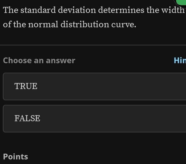 The standard deviation determines the width
of the normal distribution curve.
Choose an answer Hir
TRUE
FALSE
Points