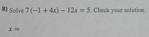 Solve 7(-1+4x)-12x=5. Check your solution.
x=