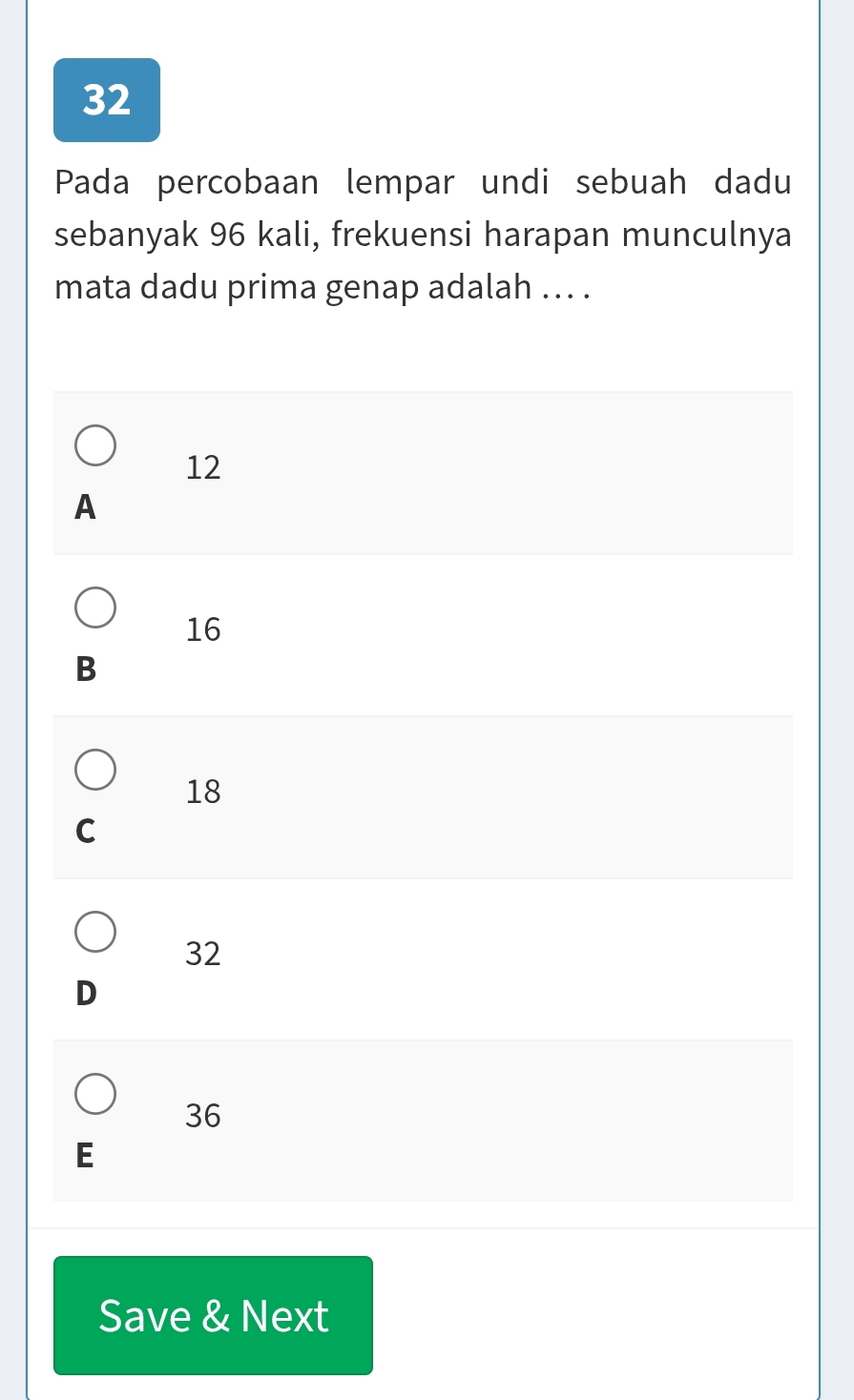 Pada percobaan lempar undi sebuah dadu
sebanyak 96 kali, frekuensi harapan munculnya
mata dadu prima genap adalah ... .
12
A
16
B
18
C
32
D
36
E
Save & Next