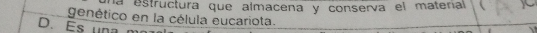 a tructura que almacena y conserva el materíal  X
genético en la célula eucariota.
D. Es una n