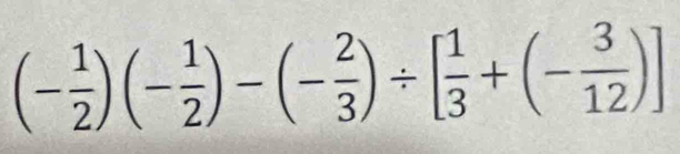 (- 1/2 )(- 1/2 )-(- 2/3 )/ [ 1/3 +(- 3/12 )]