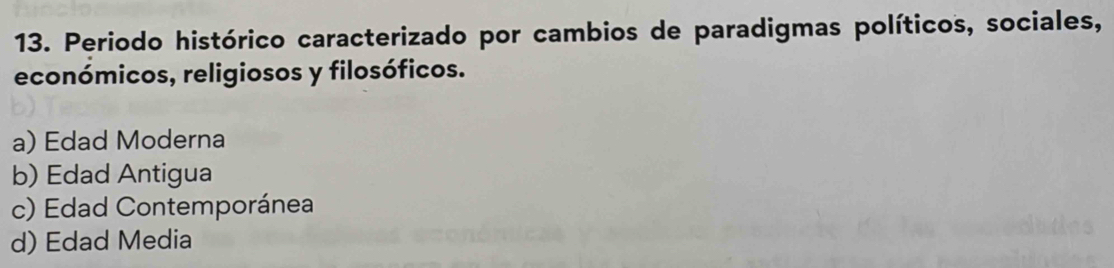 Periodo histórico caracterizado por cambios de paradigmas políticos, sociales,
económicos, religiosos y filosóficos.
a) Edad Moderna
b) Edad Antigua
c) Edad Contemporánea
d) Edad Media