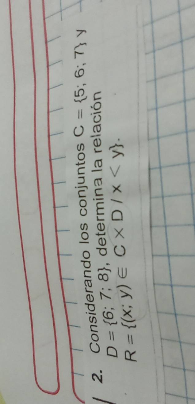 Considerando los conjuntos C= 5;6;7
y
D= 6;7;8 , determina la relación
R= (x;y)∈ C* D/x .