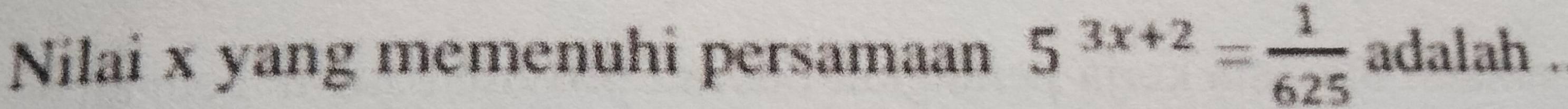 Nilai x yang memenuhi persamaan 5^(3x+2)= 1/625  adalah .