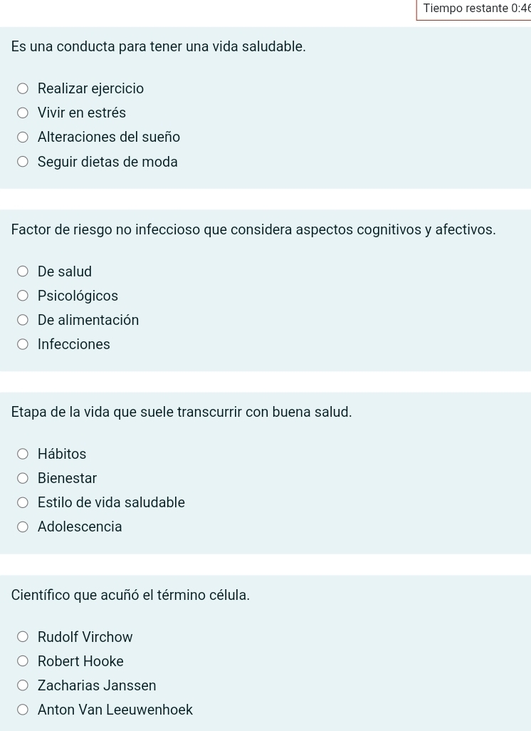 Tiempo restante 0:46
Es una conducta para tener una vida saludable.
Realizar ejercicio
Vivir en estrés
Alteraciones del sueño
Seguir dietas de moda
Factor de riesgo no infeccioso que considera aspectos cognitivos y afectivos.
De salud
Psicológicos
De alimentación
Infecciones
Etapa de la vida que suele transcurrir con buena salud.
Hábitos
Bienestar
Estilo de vida saludable
Adolescencia
Científico que acuñó el término célula.
Rudolf Virchow
Robert Hooke
Zacharias Janssen
Anton Van Leeuwenhoek