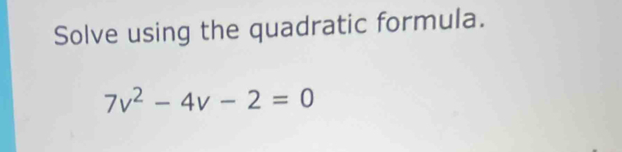 Solve using the quadratic formula.
7v^2-4v-2=0