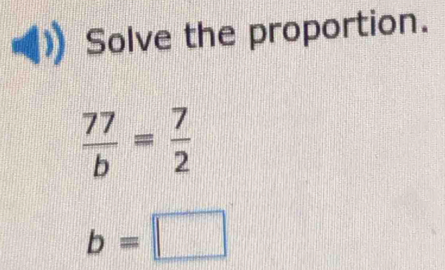 Solve the proportion.
 77/b = 7/2 
b=□