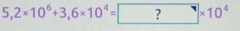 5,2* 10^6+3,6* 10^4= ?* 10^4